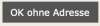 "OK ohne Adresse"